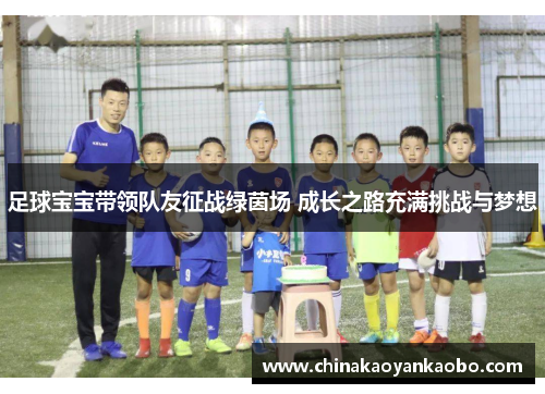 足球宝宝带领队友征战绿茵场 成长之路充满挑战与梦想