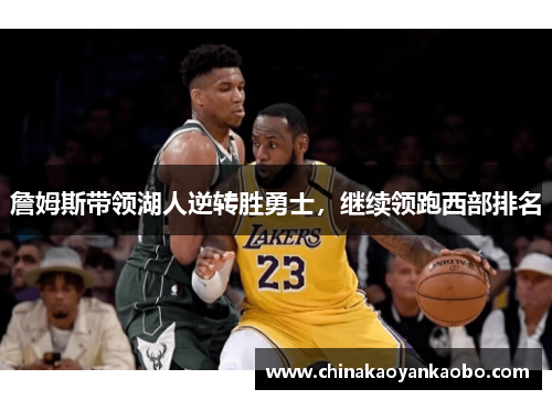 詹姆斯带领湖人逆转胜勇士，继续领跑西部排名