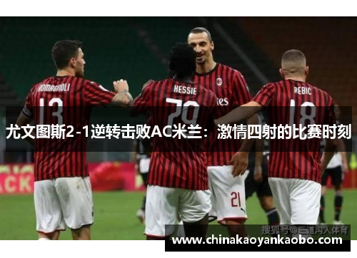 尤文图斯2-1逆转击败AC米兰：激情四射的比赛时刻